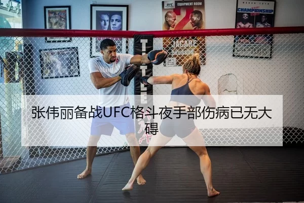 张伟丽备战UFC格斗夜手部伤病已无大碍
