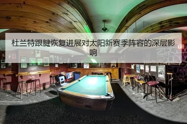 杜兰特跟腱恢复进展对太阳新赛季阵容的深层影响