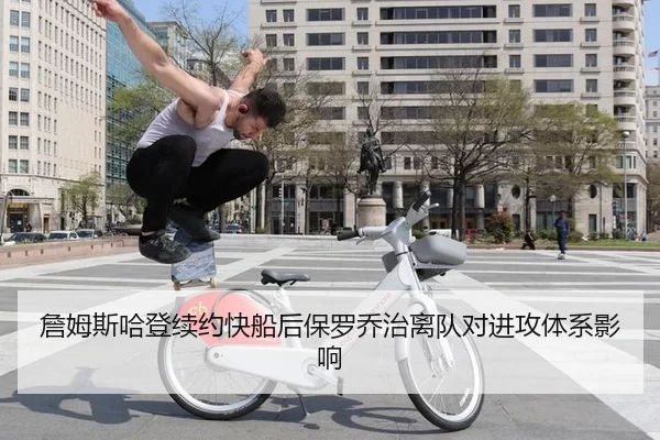 詹姆斯哈登续约快船后保罗乔治离队对进攻体系影响